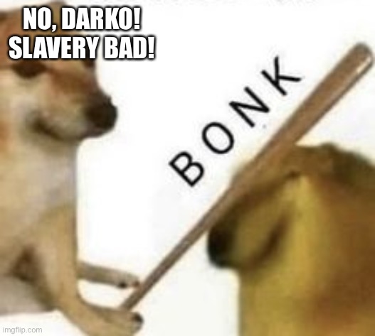Bonk | NO, DARKO! SLAVERY BAD! | image tagged in bonk | made w/ Imgflip meme maker