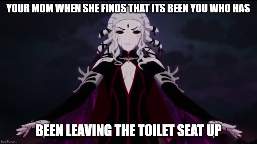  YOUR MOM WHEN SHE FINDS THAT ITS BEEN YOU WHO HAS; BEEN LEAVING THE TOILET SEAT UP | image tagged in rwby salem | made w/ Imgflip meme maker