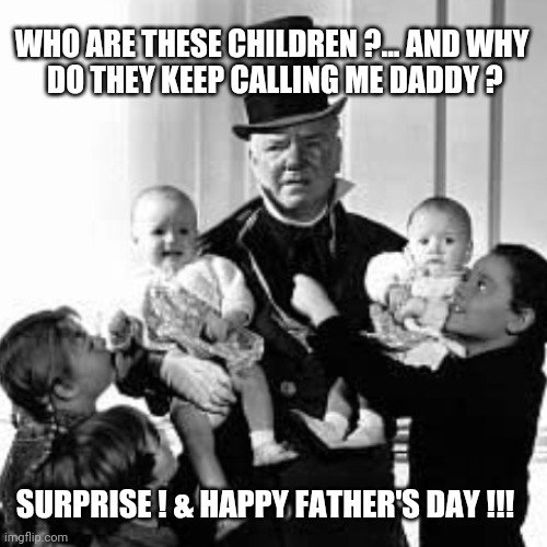 Happy Father's Day | WHO ARE THESE CHILDREN ?... AND WHY
 DO THEY KEEP CALLING ME DADDY ? SURPRISE ! & HAPPY FATHER'S DAY !!! | image tagged in fathers day,happy father's day,children,baby daddy,funny,surprise | made w/ Imgflip meme maker