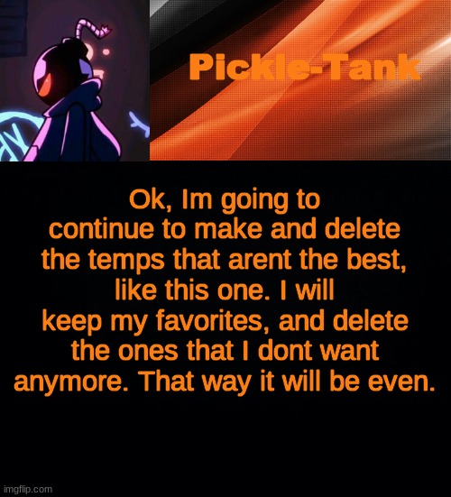 Ok, Im going to continue to make and delete the temps that arent the best, like this one. I will keep my favorites, and delete the ones that I dont want anymore. That way it will be even. | image tagged in pickle-tank but he's whitty | made w/ Imgflip meme maker