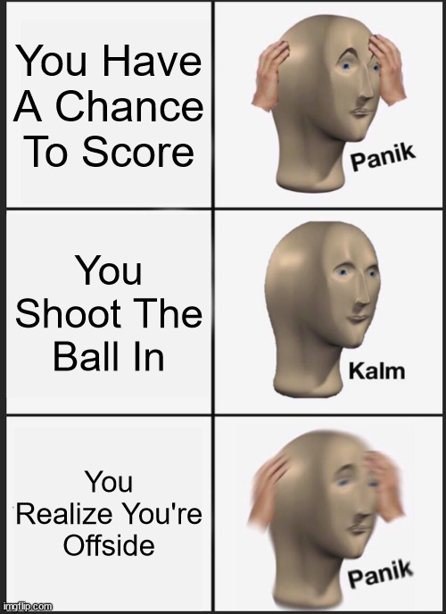 You Try To Score A Goal But It's Offside | You Have A Chance To Score; You Shoot The Ball In; You Realize You're Offside | image tagged in memes,panik kalm panik | made w/ Imgflip meme maker