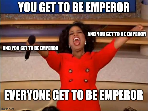 Oprah You Get A Meme | YOU GET TO BE EMPEROR; AND YOU GET TO BE EMPEROR; AND YOU GET TO BE EMPEROR; EVERYONE GET TO BE EMPEROR | image tagged in memes,oprah you get a,roman empire,crisis of the third century | made w/ Imgflip meme maker