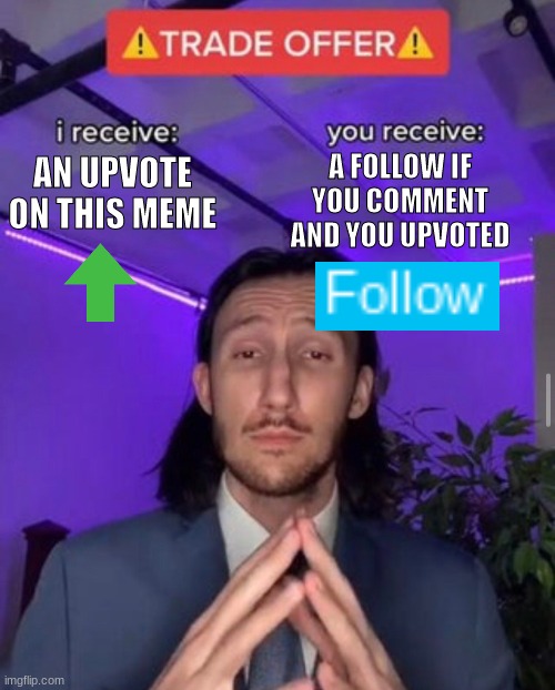 The best I can give you | A FOLLOW IF YOU COMMENT AND YOU UPVOTED; AN UPVOTE ON THIS MEME | image tagged in i receive you receive,the best i can give you,trade offer,upvote,follow,comment | made w/ Imgflip meme maker