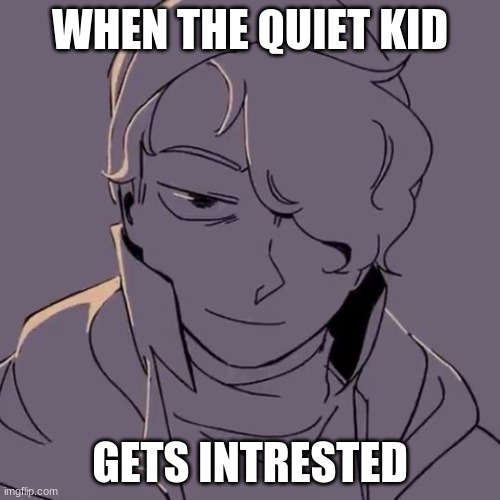 Wilbur evil | WHEN THE QUIET KID; GETS INTRESTED | image tagged in wilbur evil | made w/ Imgflip meme maker
