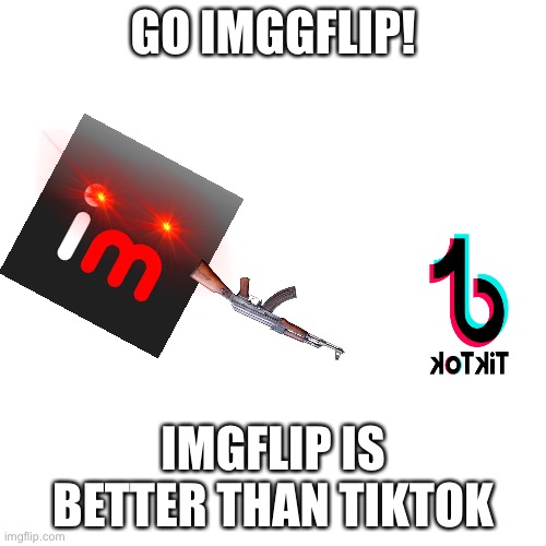 Tiktok is for noobs and kids.IMGFLIP IS FOR LEGENDS AND GODS | GO IMGGFLIP! IMGFLIP IS BETTER THAN TIKTOK | image tagged in memes,blank transparent square | made w/ Imgflip meme maker