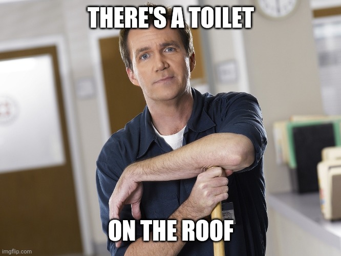 There's a toilet on the roof |  THERE'S A TOILET; ON THE ROOF | image tagged in scrubs janitor,toilet,memes,quotes,god is love | made w/ Imgflip meme maker