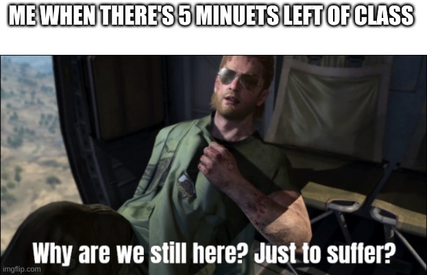 We should be able to leave! | ME WHEN THERE'S 5 MINUETS LEFT OF CLASS | image tagged in funny,time,memes,middle school | made w/ Imgflip meme maker