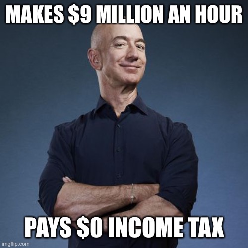 MAKES $9 MILLION AN HOUR; PAYS $0 INCOME TAX | image tagged in jeff bezos | made w/ Imgflip meme maker