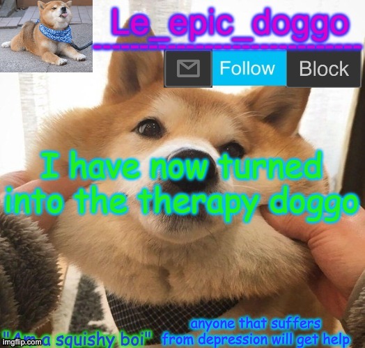 Am a squishy boi temp | I have now turned into the therapy doggo; anyone that suffers from depression will get help | image tagged in am a squishy boi temp | made w/ Imgflip meme maker
