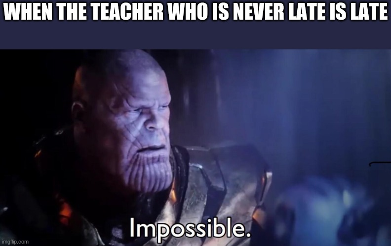 Thanos Impossible | WHEN THE TEACHER WHO IS NEVER LATE IS LATE | image tagged in thanos impossible | made w/ Imgflip meme maker