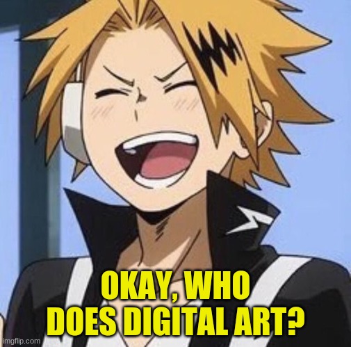 WHOM | OKAY, WHO DOES DIGITAL ART? | image tagged in happy denki | made w/ Imgflip meme maker