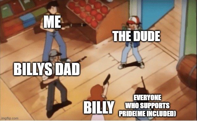 Ash Ketchum gets guns pointed at him | ME BILLY BILLYS DAD EVERYONE WHO SUPPORTS PRIDE(ME INCLUDED) THE DUDE | image tagged in ash ketchum gets guns pointed at him | made w/ Imgflip meme maker
