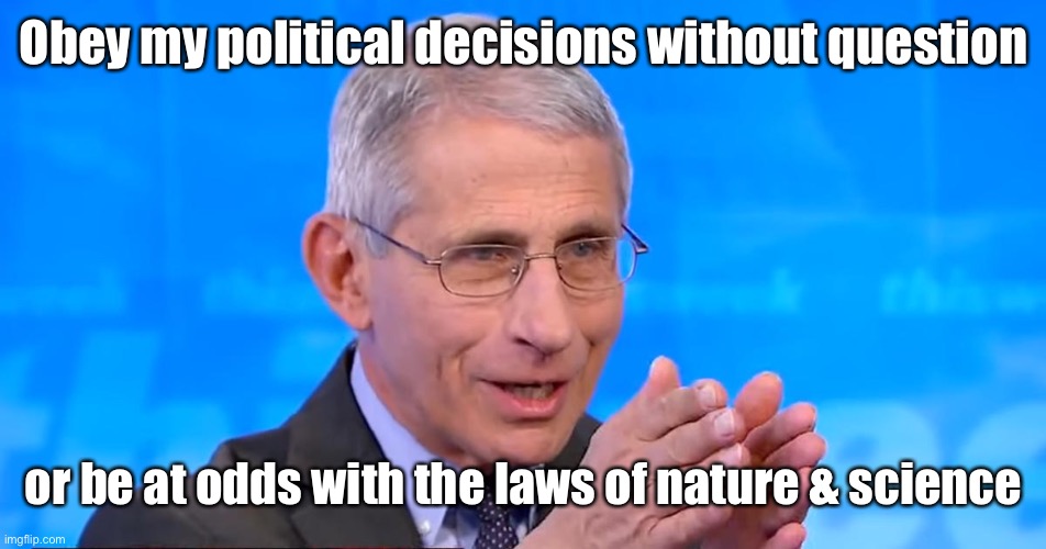 Dr. Fauci 2020 | Obey my political decisions without question or be at odds with the laws of nature & science | image tagged in dr fauci 2020 | made w/ Imgflip meme maker