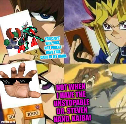 You can't win Yugi. | YOU CAN'T WIN YUGI, NOT WHEN I HAVE THIS CARD IN MY HAND. NOT WHEN I HAVE THE UNSTOPABLE DR. STEVEN HAND, KAIBA! | image tagged in funny memes | made w/ Imgflip meme maker