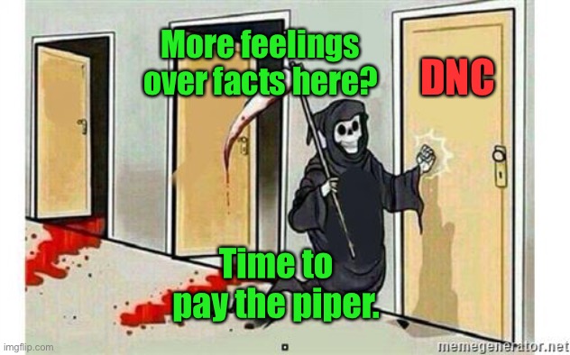 Grim Reaper Knocking Door | More feelings over facts here? Time to pay the piper. DNC | image tagged in grim reaper knocking door | made w/ Imgflip meme maker