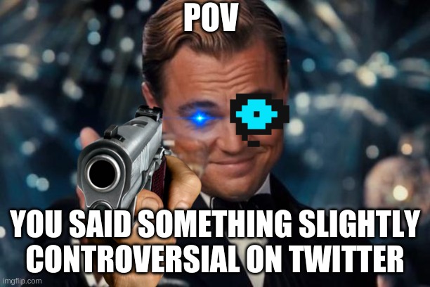 Meme | POV; YOU SAID SOMETHING SLIGHTLY CONTROVERSIAL ON TWITTER | image tagged in memes,leonardo dicaprio cheers | made w/ Imgflip meme maker