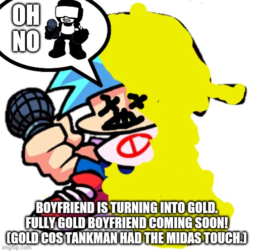 Gold | OH NO; BOYFRIEND IS TURNING INTO GOLD. FULLY GOLD BOYFRIEND COMING SOON! (GOLD COS TANKMAN HAD THE MIDAS TOUCH.) | image tagged in add a face to boyfriend friday night funkin | made w/ Imgflip meme maker
