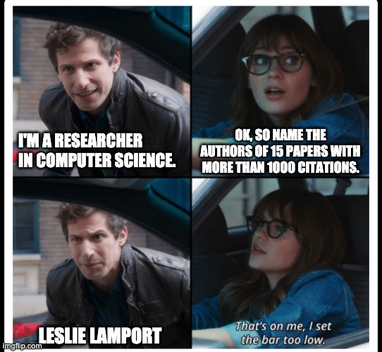 Brooklyn 99 Set the bar too low | OK, SO NAME THE AUTHORS OF 15 PAPERS WITH MORE THAN 1000 CITATIONS. I'M A RESEARCHER IN COMPUTER SCIENCE. LESLIE LAMPORT | image tagged in brooklyn 99 set the bar too low | made w/ Imgflip meme maker