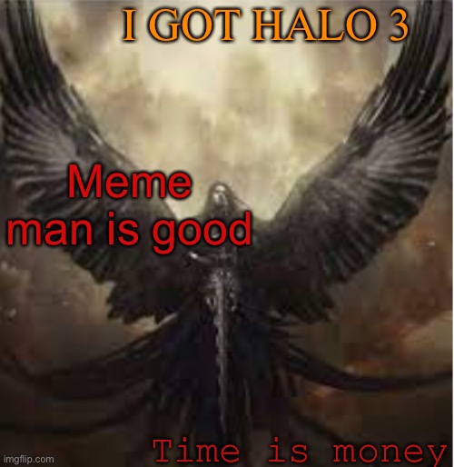 cool |  I GOT HALO 3; Meme man is good; Time is money | image tagged in dark_angel_official template 1 | made w/ Imgflip meme maker