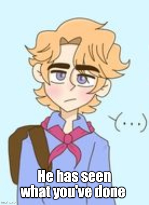 Idk | He has seen what you've done | made w/ Imgflip meme maker