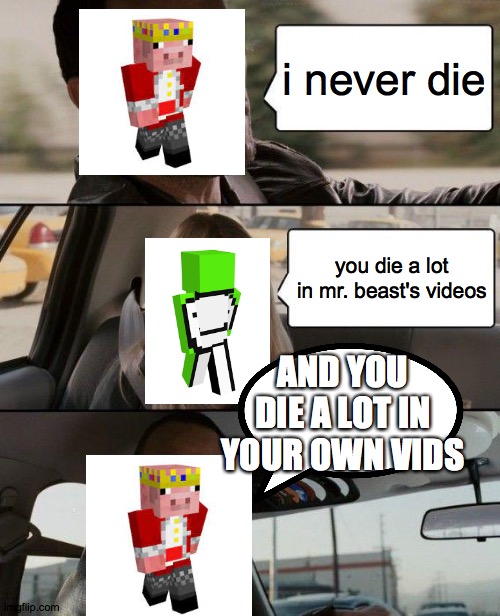 The Rock Driving Meme | i never die; you die a lot in mr. beast's videos; AND YOU DIE A LOT IN YOUR OWN VIDS | image tagged in memes,the rock driving | made w/ Imgflip meme maker