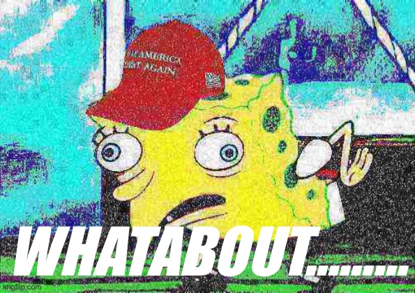 MAGA spongebob deep-fried 1 | WHATABOUT……… | image tagged in maga spongebob deep-fried 1 | made w/ Imgflip meme maker