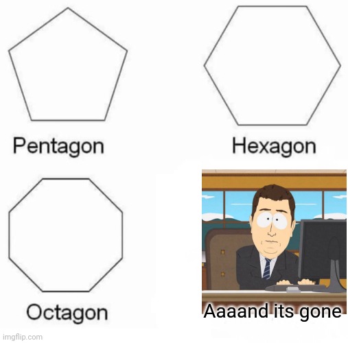 Pentagon Hexagon Octagon Meme | Aaaand its gone | image tagged in memes,pentagon hexagon octagon | made w/ Imgflip meme maker