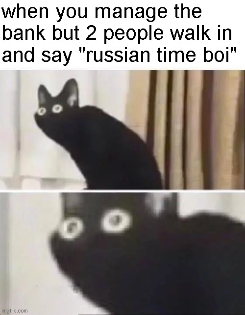 step 37: "decide you don't like the manager much" |  when you manage the bank but 2 people walk in and say "russian time boi" | image tagged in oh no black cat,russian,you wouldn't get it | made w/ Imgflip meme maker