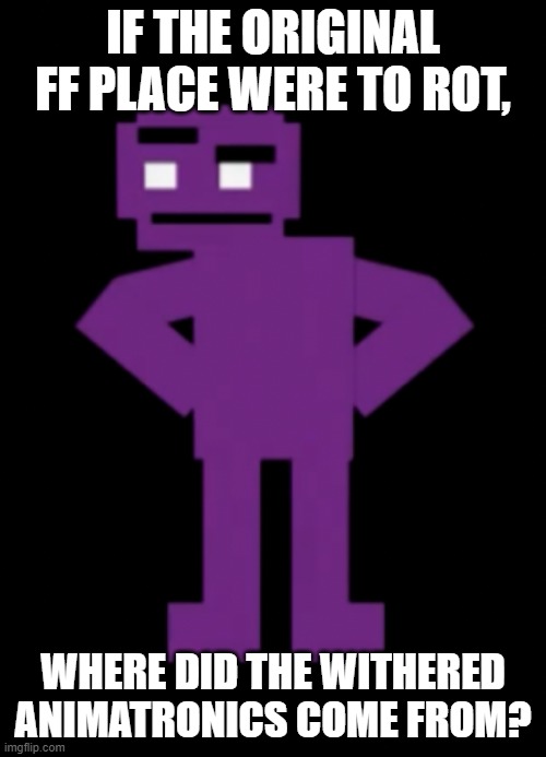 Where did the withered amitronics come from???? | IF THE ORIGINAL FF PLACE WERE TO ROT, WHERE DID THE WITHERED ANIMATRONICS COME FROM? | image tagged in confused purple guy | made w/ Imgflip meme maker