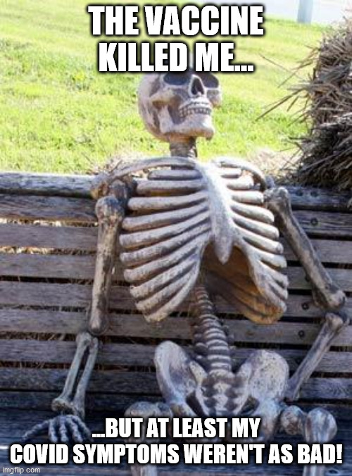 Pro-Vaxxers are already dead | THE VACCINE KILLED ME... ...BUT AT LEAST MY COVID SYMPTOMS WEREN'T AS BAD! | image tagged in memes,waiting skeleton | made w/ Imgflip meme maker