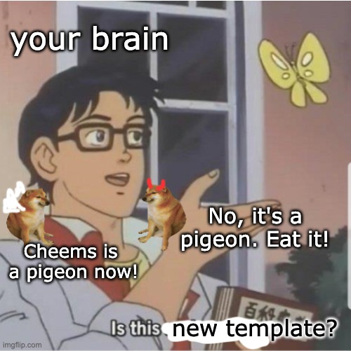 Dada. Derp. I dare you. | your brain; No, it's a pigeon. Eat it! Cheems is
 a pigeon now! new template? | image tagged in is this angel cheems devil cheems,cheems,angel,is this a pigeon | made w/ Imgflip meme maker