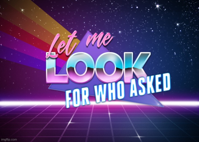 Let me look for who asked | image tagged in let me look for who asked | made w/ Imgflip meme maker