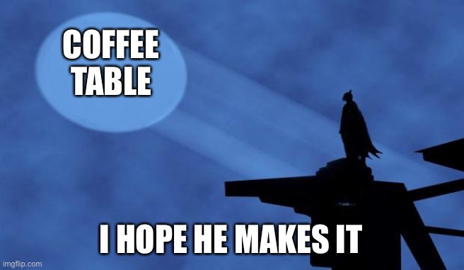 batman signal | COFFEE TABLE I HOPE HE MAKES IT | image tagged in batman signal | made w/ Imgflip meme maker