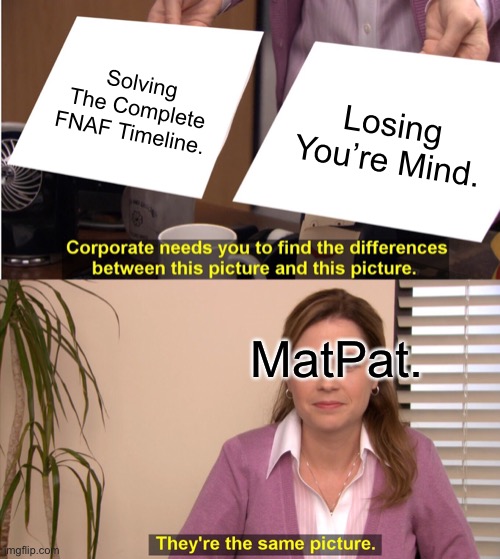 They're The Same Picture | Solving The Complete FNAF Timeline. Losing You’re Mind. MatPat. | image tagged in memes,they're the same picture | made w/ Imgflip meme maker