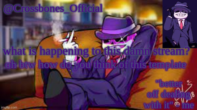 everyone else have multiple templates sooo why not i get one? | what is happening to this damn stream? oh btw how do you think of this template | image tagged in crossbones_official's mafia template | made w/ Imgflip meme maker