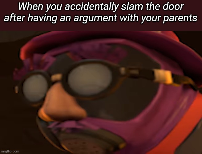 When you accidentally slam the door after having an argument with your parents | made w/ Imgflip meme maker