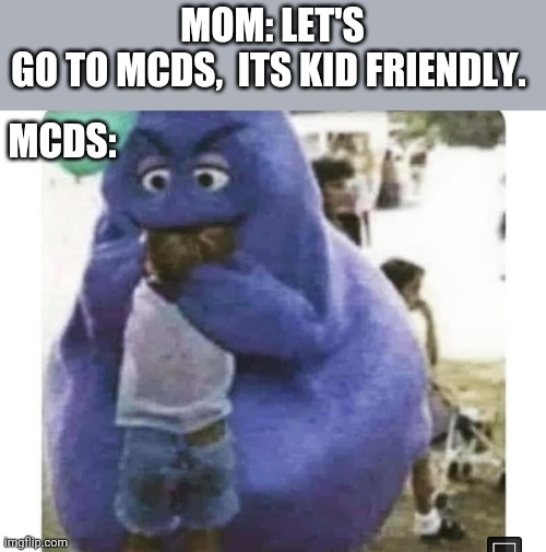 Not Timmy | MOM: LET'S GO TO MCDS,  ITS KID FRIENDLY. MCDS: | image tagged in funny memes | made w/ Imgflip meme maker