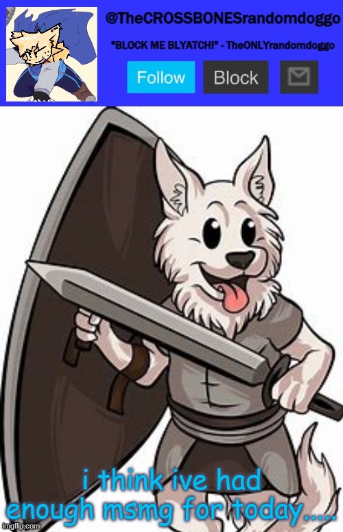 theCROSSBONESrandomdoggo template thank you uno! | i think ive had enough msmg for today..... | image tagged in thecrossbonesrandomdoggo template thank you uno | made w/ Imgflip meme maker