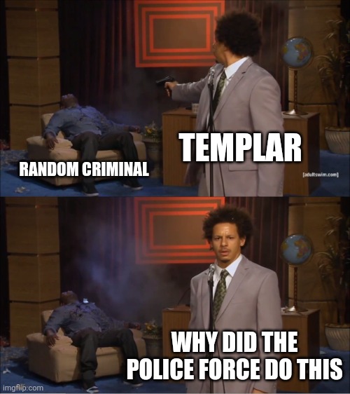 Who Killed Hannibal | TEMPLAR; RANDOM CRIMINAL; WHY DID THE POLICE FORCE DO THIS | image tagged in memes,who killed hannibal | made w/ Imgflip meme maker