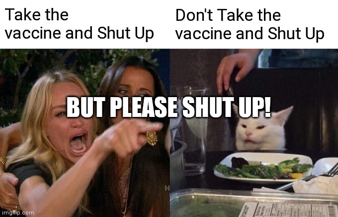 Woman Yelling At Cat Meme | Take the vaccine and Shut Up; Don't Take the vaccine and Shut Up; BUT PLEASE SHUT UP! | image tagged in memes,woman yelling at cat | made w/ Imgflip meme maker
