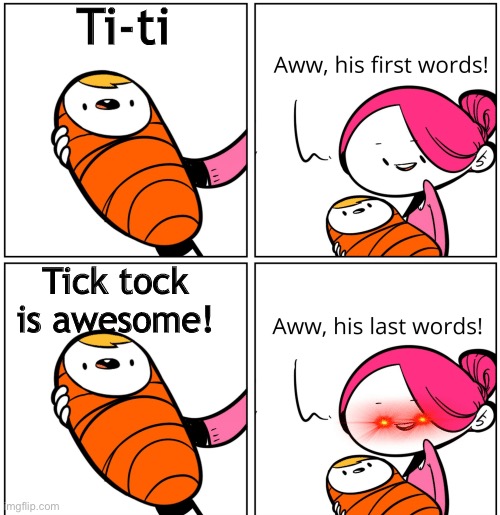 Lol | Ti-ti; Tick tock is awesome! | image tagged in aww his last words | made w/ Imgflip meme maker