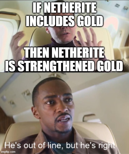 Netherite is gold? | IF NETHERITE INCLUDES GOLD; THEN NETHERITE IS STRENGTHENED GOLD | image tagged in he's out of line but he's right | made w/ Imgflip meme maker