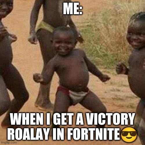 Third World Success Kid Meme | ME:; WHEN I GET A VICTORY ROALAY IN FORTNITE😎 | image tagged in memes,third world success kid | made w/ Imgflip meme maker