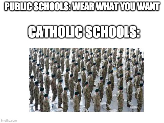 catholic schools | PUBLIC SCHOOLS: WEAR WHAT YOU WANT; CATHOLIC SCHOOLS: | image tagged in funny meme | made w/ Imgflip meme maker