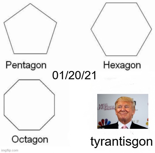 Late to the party, but classic | 01/20/21; tyrantisgon | image tagged in memes,pentagon hexagon octagon,trump,inauguration,biden 2020 | made w/ Imgflip meme maker