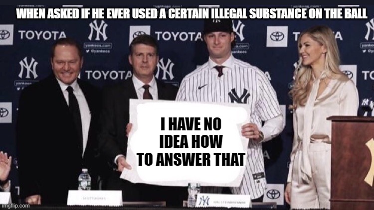 Gerrit Cole Sign | WHEN ASKED IF HE EVER USED A CERTAIN ILLEGAL SUBSTANCE ON THE BALL; I HAVE NO IDEA HOW TO ANSWER THAT | image tagged in gerrit cole sign | made w/ Imgflip meme maker