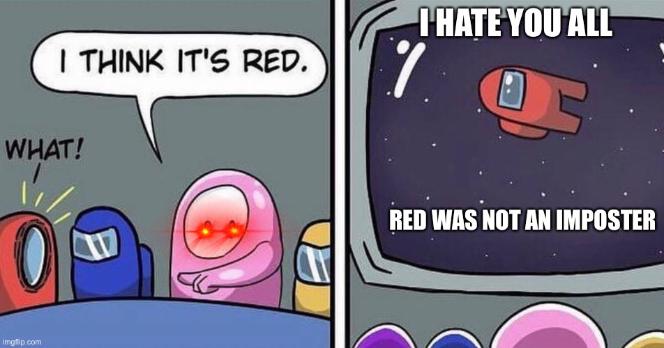 I think ITS RED | I HATE YOU ALL; RED WAS NOT AN IMPOSTER | image tagged in lol,red sus,nit red | made w/ Imgflip meme maker