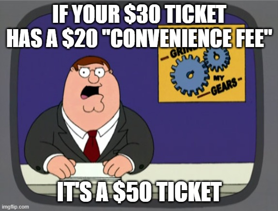 Peter Griffin News Meme | IF YOUR $30 TICKET HAS A $20 "CONVENIENCE FEE"; IT'S A $50 TICKET | image tagged in memes,peter griffin news,AdviceAnimals | made w/ Imgflip meme maker