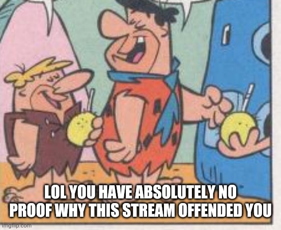 LOL YOU HAVE ABSOLUTELY NO PROOF WHY THIS STREAM OFFENDED YOU | made w/ Imgflip meme maker