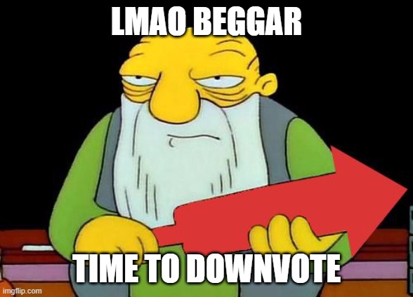 That's a downvotin' v2 | LMAO BEGGAR TIME TO DOWNVOTE | image tagged in that's a downvotin' v2 | made w/ Imgflip meme maker